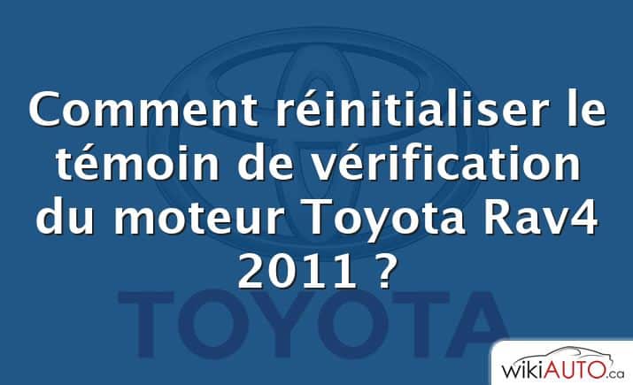 Comment réinitialiser le témoin de vérification du moteur Toyota Rav4 2011 ?